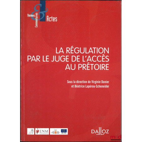 LA RÉGULATION PAR LE JUGE DE L?ACCÈS AU PRÉTOIRE, dir. Virginie Donier et Béatrice Lapérou-Scheneider, coll. Thèmes et commen...