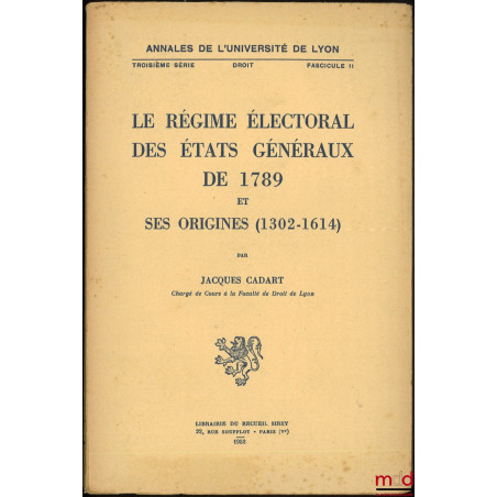 LE RÉGIME ÉLECTORAL DES ÉTATS GÉNÉRAUX DE 1789 ET SES ORIGINES (1302 - 1614), Annales de l?Université de Lyon, 3e série, Droi...