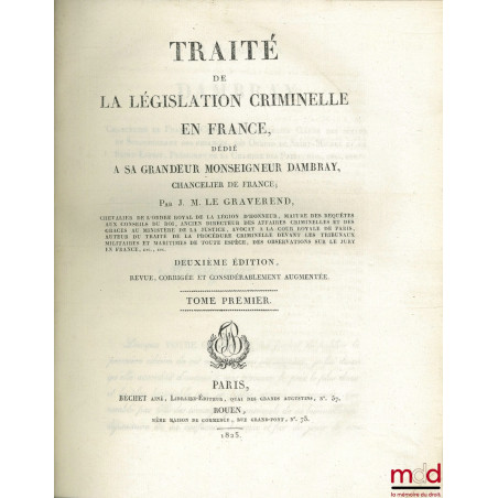 TRAITÉ DE LA LÉGISLATION CRIMINELLE EN FRANCE, DÉDIÉ À SA GRANDEUR MONSEIGNEUR DAMBRAY, CHANCELIER DE FRANCE, 2e éd. revue, c...