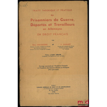 TRAITÉ THÉORIQUE ET PRATIQUE DES PRISONNIERS DE GUERRE, DÉPORTÉS ET TRAVAILLEURS EN ALLEMAGNE EN DROIT FRANÇAIS, Préface de A...