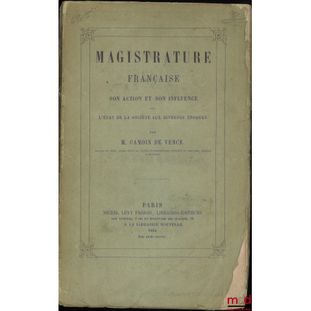 MAGISTRATURE FRANÇAISE, SON ACTION ET SON INFLUENCE SUR L’ÉTAT DE LA SOCIÉTÉ AUX DIVERSES ÉPOQUES