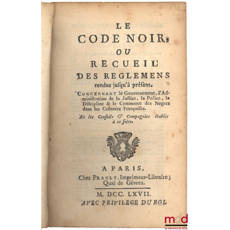 LE CODE NOIR, OU RECUEIL DES REGLEMENS RENDUS JUSQU?À PRÉSENT CONCERNANT LE GOUVERNEMENT, L?ADMINISTRATION DE LA JUSTICE, LA ...