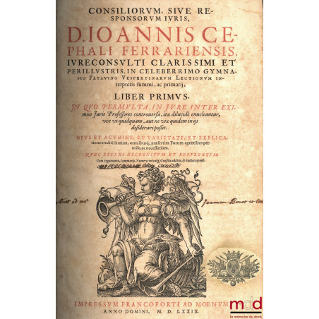 CONSILIORUM, SIVE RESPONSORUM JURIS, D. IOANNIS CEPHALI FERRARIENSIS IURECONSULTI CLARISSIMI ET PERILLUSTRIS ; in celeberrimo...