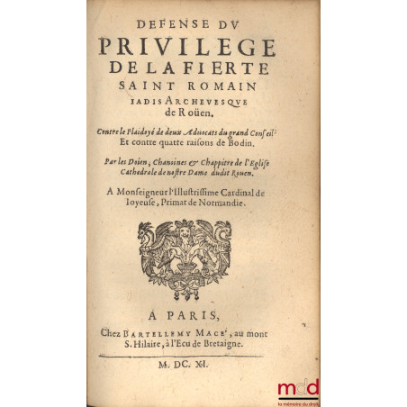 PLAIDOYERS ET RESPONSES CONCERNANT LE PRIVILÈGE DE LA FIERTÉ S. ROMAIN par G. de S., J. de M. et D. B. et les doien, Chanoine...