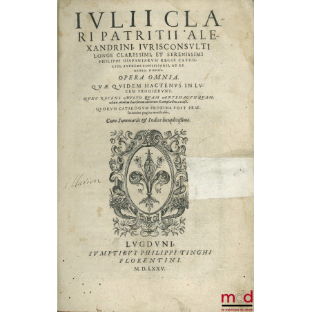 JULII CLARI PATRITII ALEXANDRINI Jurisconsulti Longe clarissimi, et serenissimi Philippi hispaniarum regis catholici, supremi...