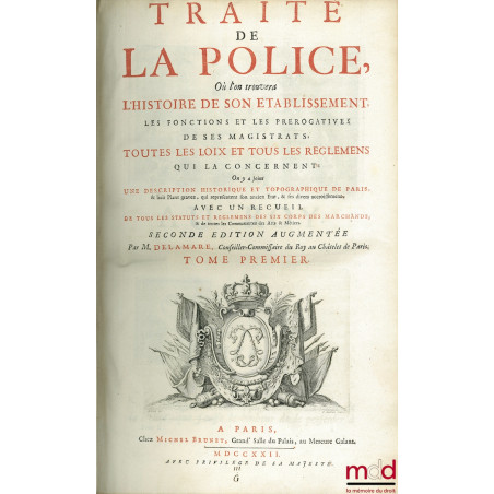 TRAITÉ DE LA POLICE OÙ L?ON TROUVERA L?HISTOIRE DE SON ÉTABLISSEMENT LES FONCTIONS ET LES PRÉROGATIVES DE SES MAGISTRATS, TOU...