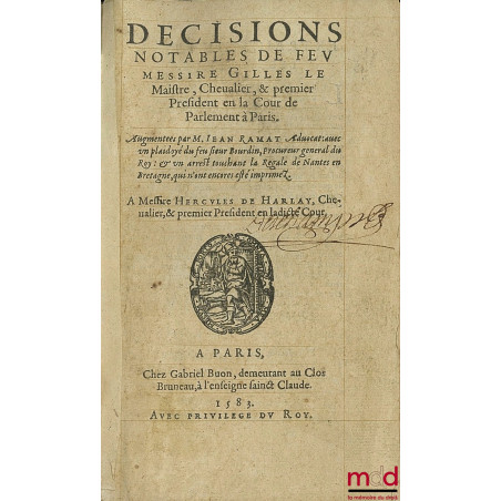 DÉCISIONS NOTABLES DE FEU MESSIRE GILLES LE MAISTRE, CHEVALIER & PREMIER PRÉSIDENT EN LA COUR DE PARLEMENT À PARIS. Augmentée...