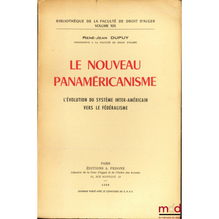 LE NOUVEAU PANAMÉRICANISME, L?ÉVOLUTION DU SYSTÈME INTER-AMÉRICAIN VERS LE FÉDÉRALISME, Bibl. de la Faculté de Droit d?Alger,...