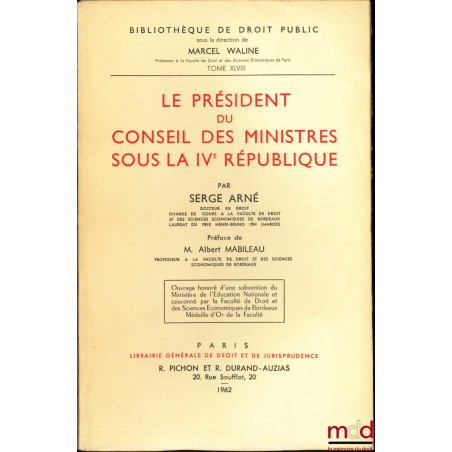 LE PRÉSIDENT DU CONSEIL DES MINISTRES SOUS LA IVème RÉPUBLIQUE, Préface de M. Albert Mabileau, Bibl. de droit public, t. XLVIII