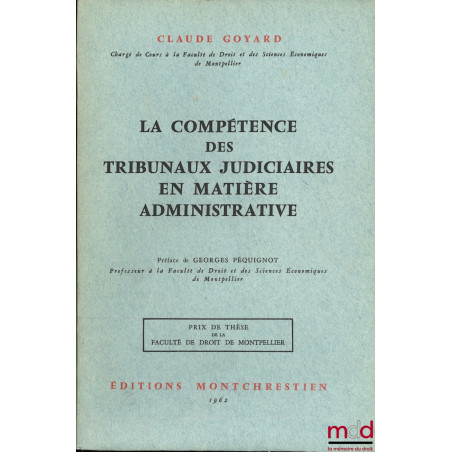 LA COMPÉTENCE DES TRIBUNAUX JUDICIAIRES EN MATIÈRE ADMINISTRATIVE, Préface de Georges Péquignot, Prix de thèse de la Faculté ...