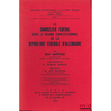 LE CHANCELIER FÉDÉRAL DANS LE RÉGIME CONSTITUTIONNEL DE LA RÉPUBLIQUE FÉDÉRALE D?ALLEMAGNE, avant-propos de G. Burdeau, Préfa...