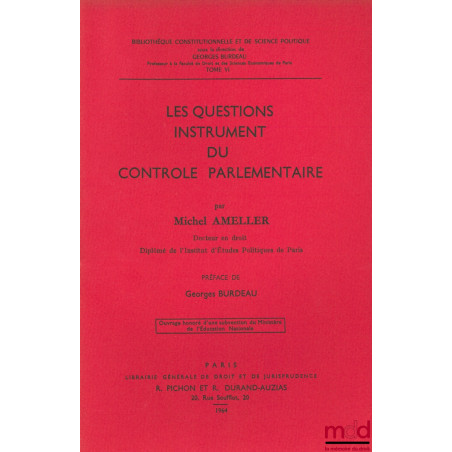 LES QUESTIONS, INSTRUMENT DU CONTRÔLE PARLEMENTAIRE, Préface de Georges Burdeau, Bibl. Constitutionnelle et de Sc. Politique,...