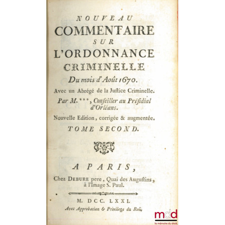 IDÉE GÉNÉRALE DE LA JUSTICE CRIMINELLE. NOUVEAU COMMENTAIRE SUR L?ORDONNANCE CRIMINELLE DU MOIS D?AOÛT 1670, AVEC UN ABRÉGÉ D...