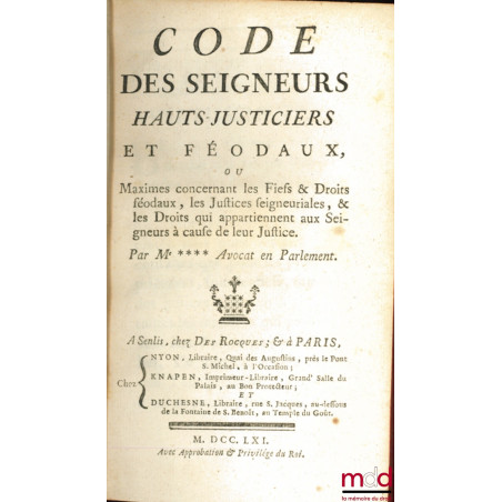 CODE DES SEIGNEURS HAUTS-JUSTICIERS ET FÉODAUX ou Maximes concernant les Fiefs & Droits féodaux, les Justices seigneuriales, ...