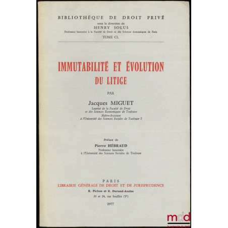 IMMUTABILITÉ ET ÉVOLUTION DU LITIGE, Préface de Pierre Hébraud, Bibl. de droit privé, t. CL