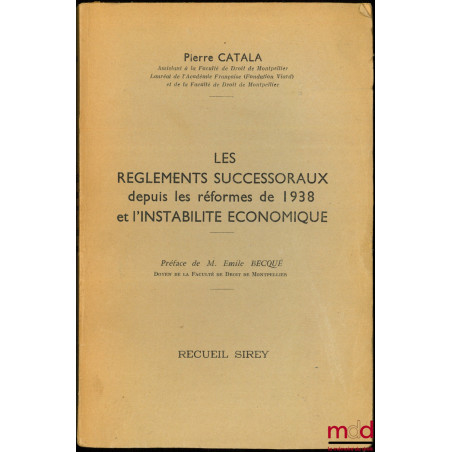 LES RÈGLEMENTS SUCCESSORAUX DEPUIS LES RÉFORMES DE 1938 ET L’INSTABILITÉ ÉCONOMIQUE, Préface de Émile Becqué