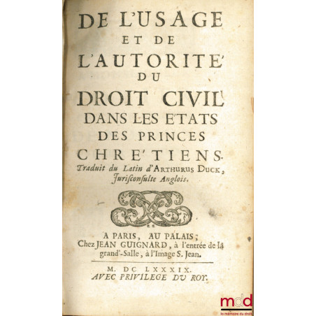 DE L?USAGE ET DE L?AUTORITÉ DU DROIT CIVIL DANS LES ÉTATS DES PRINCES CHRÉTIENS, traduit du latin d?Arthurus Duck, Jurisconsu...