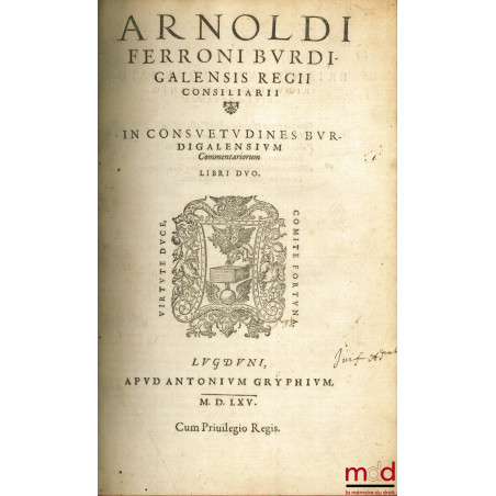 ARNOLDI FERRONI BURDIGALENSIS REGII CONSILIARII. IN CONSUETUDINES BURDIGALENSIUM COMMENTATIORUM, LIBRI DUO ; THESAURUS DICTIO...