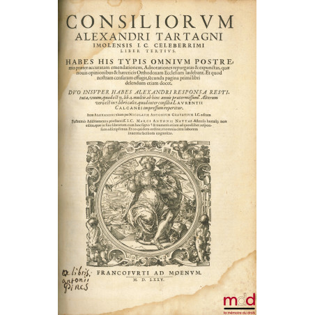 CONSILIORUM ALEXANDRI TARTAGNI IMOLENSIS I. C. CELEBERRIMI. HABES HIS TYPIS OMNIUM POSTREMIS præter accratam emendationem, Ad...