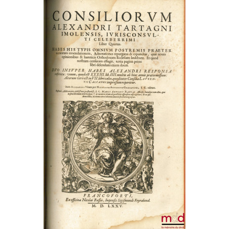 CONSILIORUM ALEXANDRI TARTAGNI IMOLENSIS I. C. CELEBERRIMI. HABES HIS TYPIS OMNIUM POSTREMIS præter accratam emendationem, Ad...