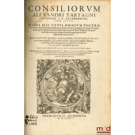 CONSILIORUM ALEXANDRI TARTAGNI IMOLENSIS I. C. CELEBERRIMI. HABES HIS TYPIS OMNIUM POSTREMIS præter accratam emendationem, Ad...