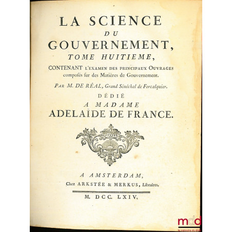 LA SCIENCE DU GOUVERNEMENT, Ouvrage de Morale, de Droit, et de Politique, qui contient les principes du commandement & de l?o...