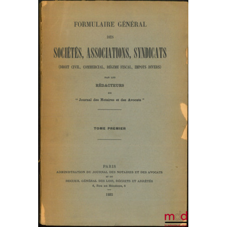 FORMULAIRE GÉNÉRAL DES SOCIÉTÉS, ASSOCIATIONS, SYNDICATS (DROIT CIVIL, COMMERCIAL, RÉGIME FISCAL, IMPÔTS DIVERS)