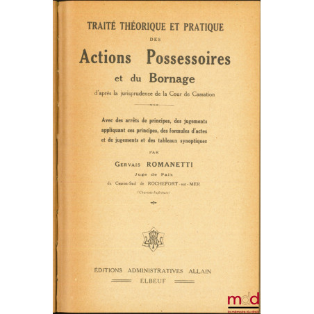 TRAITÉ THÉORIQUE ET PRATIQUE DES ACTIONS POSSESSOIRES ET DU BORNAGE d?après la jurisprudence de la Cour de Cassation. Avec de...