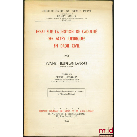 ESSAI SUR LA NOTION DE CADUCITÉ DES ACTES JURIDIQUES EN DROIT CIVIL, Préface de Pierre Hébraud, Bibl. de droit privé, t. XLIII