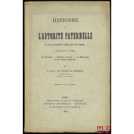 HISTOIRE DE L?AUTORITÉ PATERNELLE ET DE LA SOCIÉTÉ FAMILIALE EN FRANCE AVANT 1789. Les Origines. ? L?époque franque. ? Le Moy...