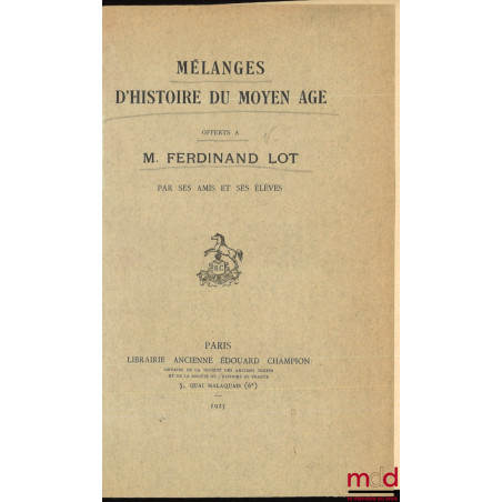 MÉLANGES D’HISTOIRE DU MOYEN ÂGE OFFERTS À M. FERDINAND LOT PAR SES AMIS ET SES ÉLÈVES