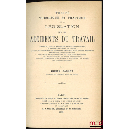 TRAITÉ THÉORIQUE ET PRATIQUE DE LA LÉGISLATION SUR LES ACCIDENTS DU TRAVAIL contenant, avec le résumé des travaux préparatoir...