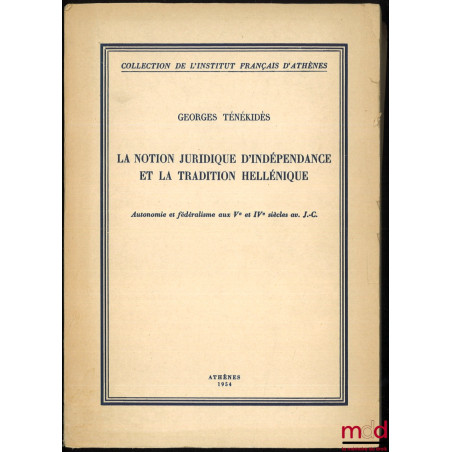 LA NOTION JURIDIQUE D?INDÉPENDANCE ET LA TRADITION HELLÉNIQUE, Autonomie et Fédéralisme aux Ve et IVe siècles av. J. C., coll...