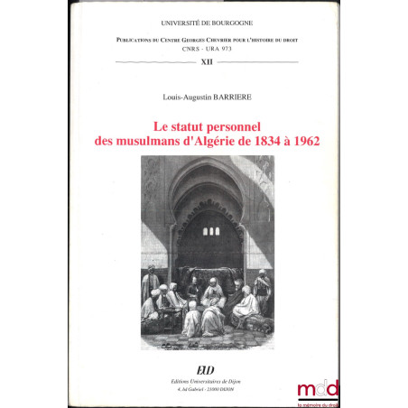 LE STATUT PERSONNEL DES MUSULMANS D’ALGÉRIE DE 1834 À 1962, Publ. du Centre Georges Chevrier pour l’histoire du droit, vol. XII