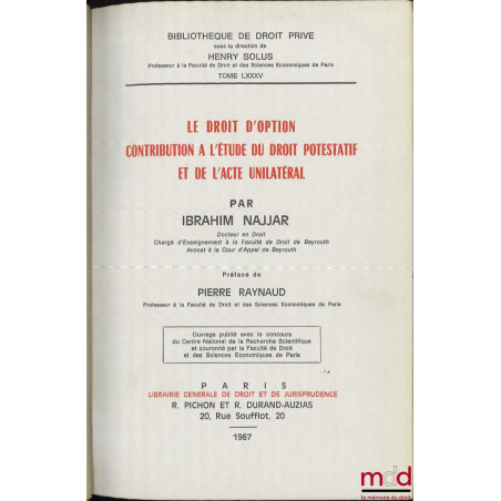 LE DROIT D?OPTION CONTRIBUTION À L?ÉTUDE DU DROIT POTESTATIF ET DE L?ACTE UNILATÉRAL, Préface de Pierre RAYNAUD, Bibl. de dro...