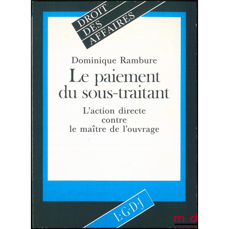 LE PAIEMENT DU SOUS-TRAITANT, L’ACTION DIRECTE CONTRE LE MAÎTRE DE L’OUVRAGE, coll. Droit des Affaires