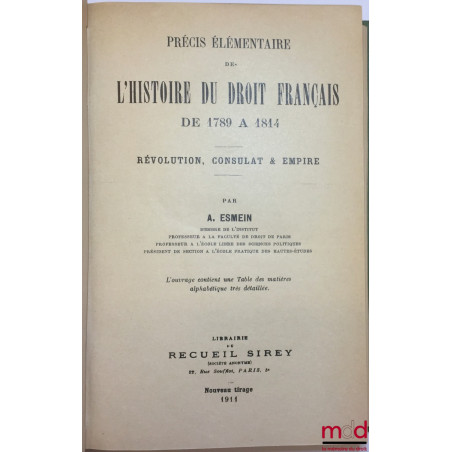 PRÉCIS ÉLÉMENTAIRE DE L?HISTOIRE DU DROIT FRANÇAIS DE 1789 À 1814, RÉVOLUTION, CONSULAT & EMPIRE, avec une Table des matières...