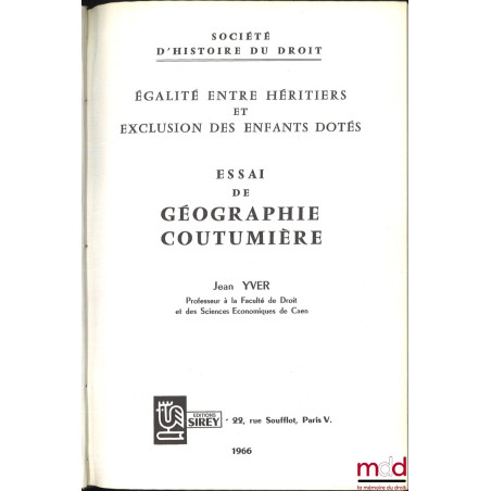 ESSAI DE GÉOGRAPHIE COUTUMIÈRE, ÉGALITÉ ENTRE HÉRITIERS ET EXCLUSION DES ENFANTS DOTÉS, coll. de la Société d’histoire du droit