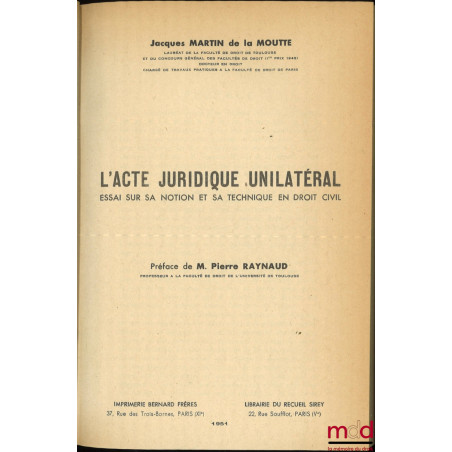 L’ACTE JURIDIQUE UNILATÉRAL, ESSAI SUR SA NOTION ET SA TECHNIQUE EN DROIT CIVIL, Préface de Pierre Raynaud