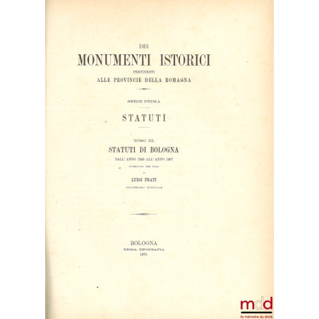 STATUTI DE BOLOGNA DALL’ ANNO 1245 ALL’ ANNO 1267, coll. DEI MONUMENTI ISTORICI PERTINENTI ALLE PROVINCIE DELLA ROMAGNA, SERI...