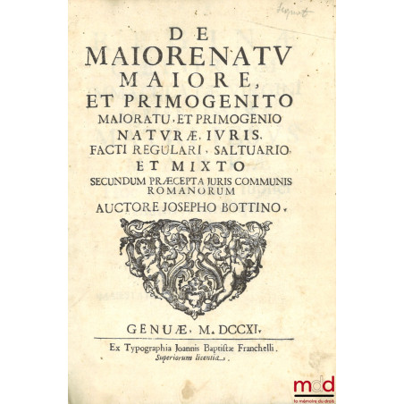 De maiorenatu maiore, et primogenito maioratu, et primogenio naturæ, iuris, facti regulari, saltuario, et mixto secundum prÆc...