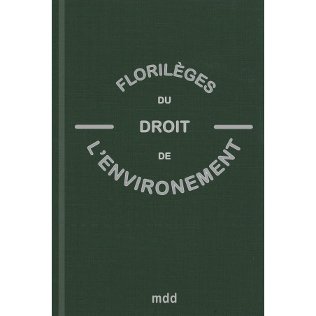 FLORILÈGES DU DROIT DE L’ENVIRONNEMENT sous la direction de Jean-Pierre BOIVIN, Norbert FOULQUIER et Christian HUGLO