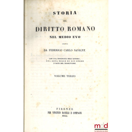 STORIA DEL DIRITTO ROMANO NEL MEDIO EVO, Con una biografia dell’autore, una notizia delle di lui opere e note del traduttore.