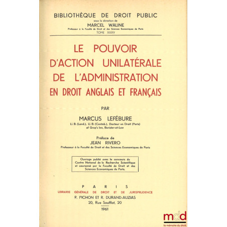 LE POUVOIR D?ACTION UNILATÉRALE DE L?ADMINISTRATION EN DROIT ANGLAIS ET FRANÇAIS, Préface de Jean Rivero, Bibl. de droit publ...