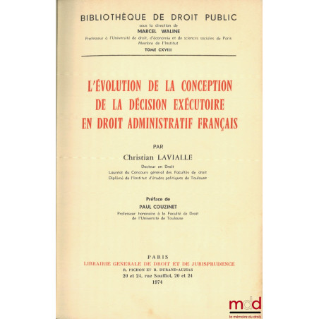 L?ÉVOLUTION DE LA CONCEPTION DE LA DÉCISION EXÉCUTOIRE EN DROIT ADMINISTRATIF FRANÇAIS, Préface de Paul Couzinet, Bibl. de dr...