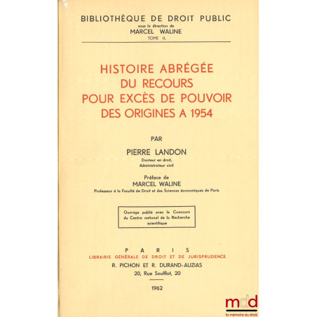 HISTOIRE ABRÉGÉE DU RECOURS POUR EXCÈS DE POUVOIR DES ORIGINES À 1954, Préface de Marcel Waline, Bibl. de droit public, t. IL