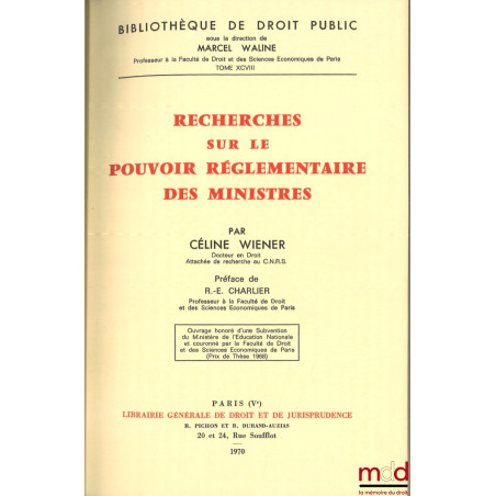 RECHERCHES SUR LE POUVOIR RÉGLEMENTAIRE DES MINISTRES, préface de R.-E. Charlier, Bibl. de droit public, t. XCVIII