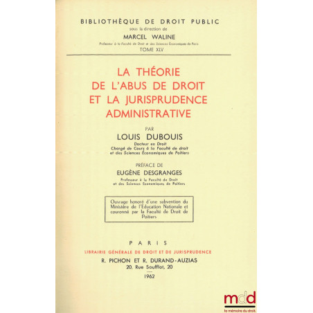 LA THÉORIE DE L’ABUS DE DROIT ET LA JURISPRUDENCE ADMINISTRATIVE, Préface de Eugène Desgranges, Bibl. de droit public, t. XLV