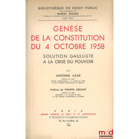 GENÈSE DE LA CONSTITUTION DU 4 OCTOBRE 1958, Solution gaulliste à la crise du pouvoir, Préface de Philippe Ardant, Bibl. de d...