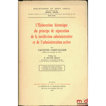 L?ÉLABORATION HISTORIQUE DU PRINCIPE DE SÉPARATION DE LA JURIDICTION ADMINISTRATIVE ET DE L?ADMINISTRATION ACTIVE, Préface de...